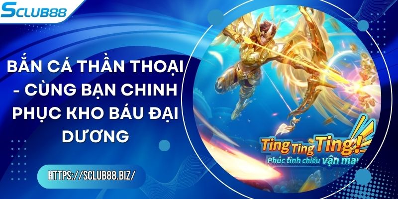 Bắn Cá Thần Thoại - Cùng Bạn Chinh Phục Kho Báu Đại Dương
