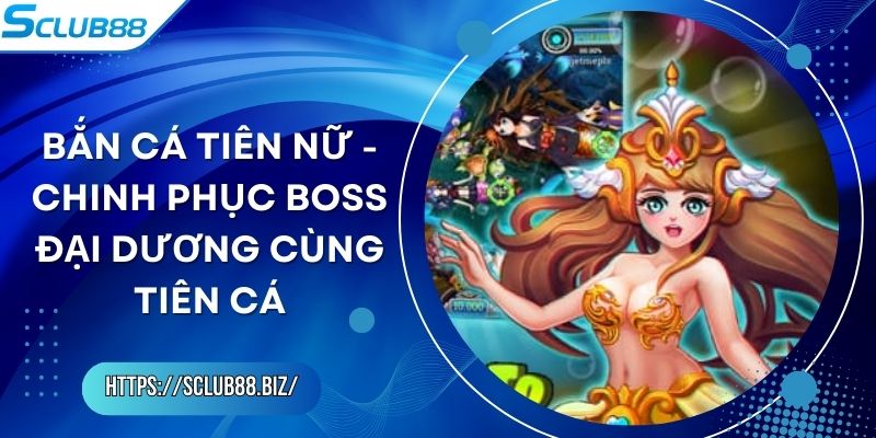 Bắn Cá Tiên Nữ - Chinh Phục Boss Đại Dương Cùng Tiên Cá