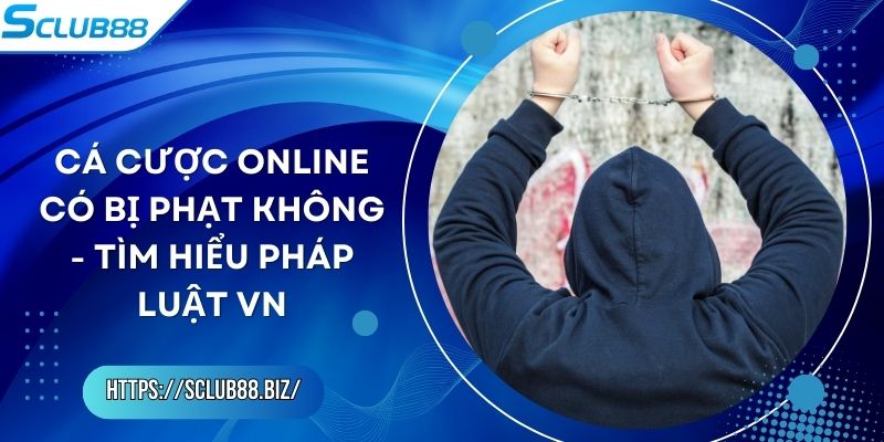 Cá Cược Online Có Bị Phạt Không - Tìm Hiểu Pháp Luật VN