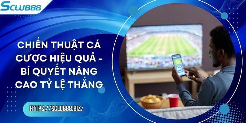 Chiến Thuật Cá Cược Hiệu Quả - Bí Quyết Nâng Cao Tỷ Lệ Thắng