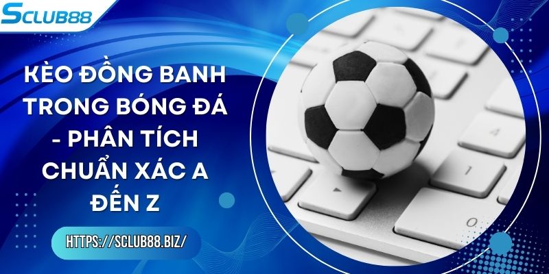 Kèo Đồng Banh Trong Bóng Đá - Phân Tích Chuẩn Xác A Đến Z