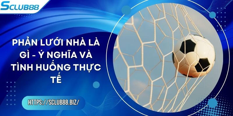 Phản Lưới Nhà Là Gì - Ý Nghĩa Và Tình Huống Thực Tế