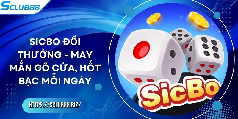 Sicbo Đổi Thưởng - May Mắn Gõ Cửa, Hốt Bạc Mỗi Ngày